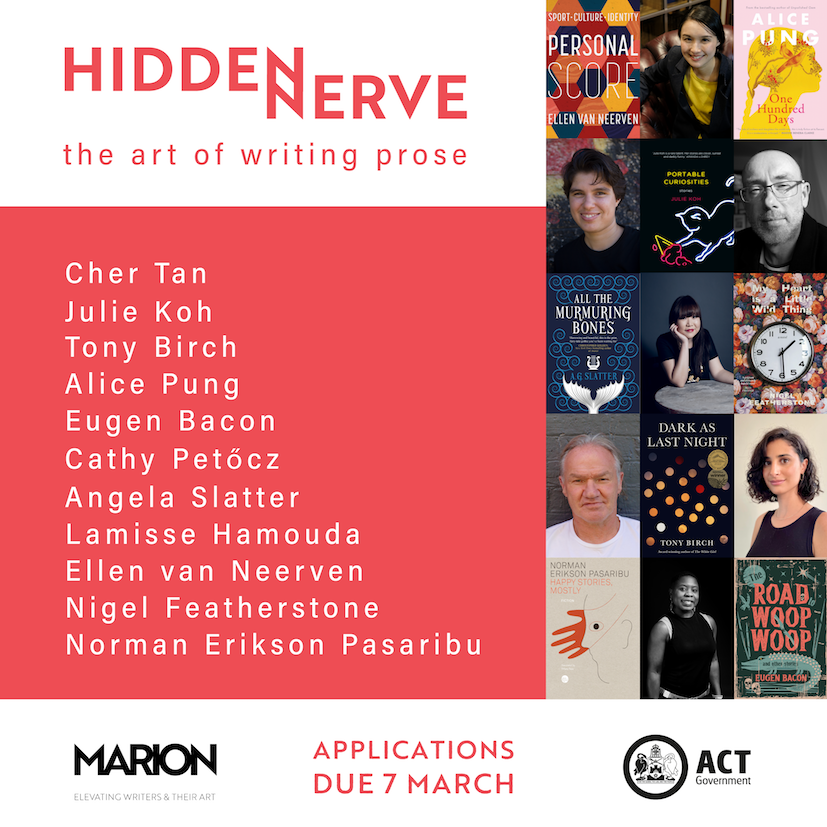 Tile indicating white header with salmon-coloured text that says, “HIDDEN NERVE the art of writing prose” with names of writers in white font against salmon-coloured background, saying, “Cher Tan, Julie Koh, Tony Birch, Alice Pung, Eugen Bacon, Cathy Petőcz, Angela Slatter, Lamisse Hamouda, Ellen Van Neerven, Nigel Featherstone and Norman Erikson Pasaribu. To the right of the tile is a series of book covers and author photos. The base of the tile shows the MARION logo, text saying, "Applications due 7 March", and the ACT Government logo.